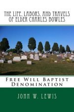 The Life, Labors, and Travels of Elder Charles Bowles: Free Will Baptist Denomination