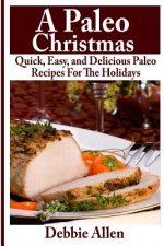 A Paleo Christmas: Quick, Easy, and Delicious Paleo Recipes For The Holidays