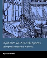 Dynamics AX 2012 Blueprints: Setting Up A Retail Store With POS