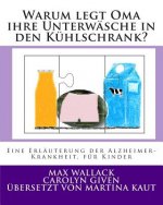 Warum legt Oma ihre Unterwäsche in den Kühlschrank?: Eine Erläuterung der Alzheimer Krankheit, für Kinder