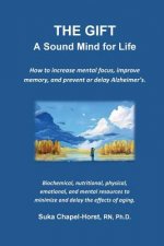 THE GIFT - A Sound Mind for Life: How to increase mental focus, improve memory, and prevent or delay Alzheimer's.