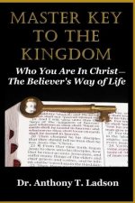 Master Key To The Kingdom: Who You Are In Christ: The Believer's Way Of Life