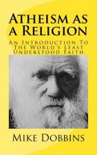 Atheism as a Religion: An Introduction to the World's Least Understood Faith