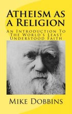 Atheism as a Religion: An Introduction to the World's Least Understood Faith