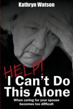 Help! I Can't Do This Alone: When caring for your spouse becomes too hard