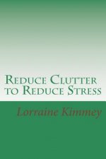 Reduce Clutter to Reduce Stress: A Busy Woman's Guide to Eliminate Clutter & Get Organized!
