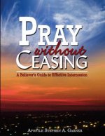Pray Without Ceasing: A Believer's Guide to Effective Intercession