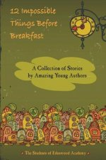12 Impossible Things Before Breakfast: A Collection of Stories by Amazing Young Authors