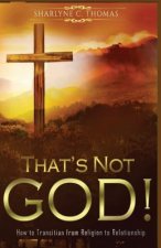 That's Not God!: How to Transition from Religion to Relationship