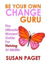 Be Your Own Change Guru: The Ultimate Women's Guide For Thriving At Midlife