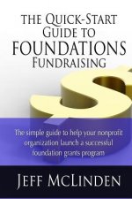 The Quick-Start Guide to Foundations Fundraising: The simple guide to help your nonprofit organization launch a successful foundation grants program