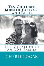 Ten Children Born of Courage and Faith: The Creation of an LDS Family