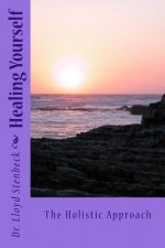 Healing Yourself: The Holistic Approach -- Keys to Mental, Emotional, Spiritual, and Nutritional Self-Healing