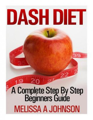 Dash Diet: A Complete Step By Step Beginners Guide