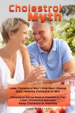 Cholesterol Myth: Lower Cholesterol Won't Stop Heart Disease Only Healthy Cholesterol Will Cholesterol Recipe Book & Cholesterol Diet Lo