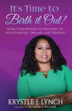 It's Time to Birth it Out!: From Conception to Delivery of your Purpose, Dreams, and Destiny.