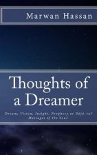 Thoughts of a Dreamer: Dream, Vision, Insight, Prophecy or Deja-vu? Messages of the Soul.