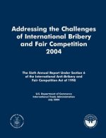 Addressing the Challenges of International Bribery and Fair Competition 2004: The Sixth Annual Report Under Section 6 of the International Anti-Briber