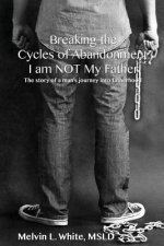 Breaking the Cycles of Abandonment I AM NOT MY FATHER: The story of a man's journey into fatherhood