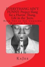 Everythang Ain't Funny: Project Slang for a Hurtin' Thang. Life in the 'Jects: Book Two of The Unknown Kingdom Trilogy