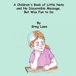 A Children's Book of Little Note and No Discernible Message, But Was Fun to Do