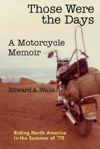 Those Were the Days A Motorcycle Memoir: Riding North America in the summer of '70