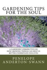 Gardening Tips for the Soul: A gardener's perspective on how growing things can help us better understand our lives