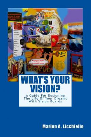 What's Your Vision?: A Guide For Designing The Life Of Your Dreams With Vision Boards