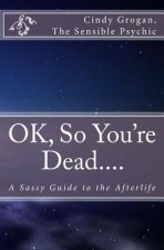 OK, So You're Dead....: A Sassy Guide to the Afterlife