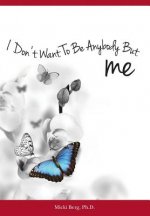 I Don't Want To Be Anybody But Me: The Stories of Women Who Experienced a Dramatic Shift from A Negative to Positive Self-Image: Workbook Included