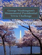 George Washington's Monumental Presidential Trivia Challenge: More than 500 Questions about the 44 U.S. Presidents from Washington to Obama