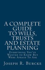 A Complete Guide to Wills, Trusts and Estate Planning: Everything You've Wanted to Know But Were Afraid To Ask