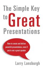 The Simple Key to Great Presentations: How to create and deliver powerful presentations, even if you're not a great speaker