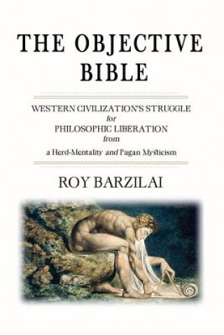The Objective Bible: WESTERN CIVILIZATION'S STRUGGLE for PHILOSOPHIC LIBERATION from a Herd-Mentality and Pagan Mysticism