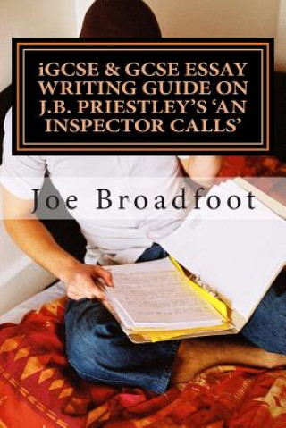 iGCSE & GCSE ESSAY WRITING GUIDE ON J.B. PRIESTLEY'S AN INSPECTOR CALLS: Especially for assignments on social attitudes & collective responsibility