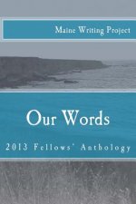 Our Words: Maine Writing Project Fellows' Anthology 2013