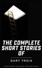 The Complete Short Stories of Gary Troia: The Complete Collection of English Yarns and Beyond, Spanish Yarns and Beyond and a Bricklayer's Tales