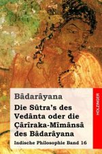 Die S?tra's des Vedânta oder die Çârîraka-Mîmânsâ des Bâdarâyana: Indische Philosophie Band 16