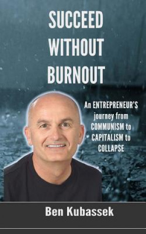 Succeed Without Burnout: An ENTREPRENEUR'S journey from COMMUNISM to CAPITALISM to COLLAPSE
