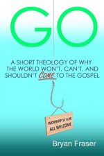 Go: A Short Theology of Why the World Won't, Can't, and Shouldn't Come to the Gospel