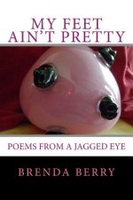 My Feet Ain't Pretty: Poems from a Jagged Eye