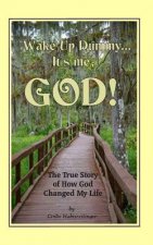 Wake Up Dummy...It's Me, God!: The True Story of How God Changed My Life