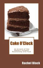Cake O'Clock: An account of one woman's intimate relationship with food