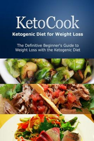 KetoCook: Ketogenic Diet for Weight Loss: The Definitive Beginner's Guide to Weight Loss with the Ketogenic Diet