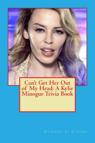 Can't Get Her Out of My Head: A Kylie Minogue Trivia Book