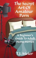 The Secret Art Of Amateur Porn: A Beginner's Guide To Adult Home Movies