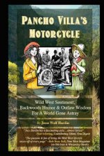 Pancho Villa's Motorcycle: Wild West Sentiment, Backwoods Humor, and Outlaw Wisdom For a World Gone Astray