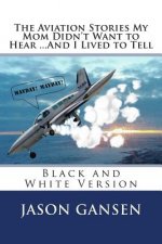 The Aviation Stories My Mom Didn't Want to Hear ...And I Lived to Tell: Black and White Version