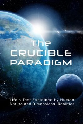 The Crucible Paradigm: Life's Test Explained by Human Nature and Dimensional Realities