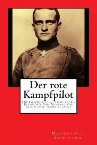 Der rote Kampfpilot: Die Geschichte von dem roten Baron Wie Von Manfred Von Richthofen selbst erzählt